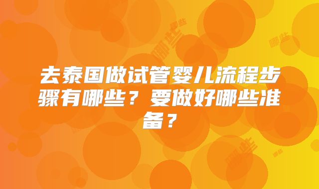 去泰国做试管婴儿流程步骤有哪些？要做好哪些准备？