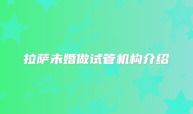 拉萨未婚做试管机构介绍