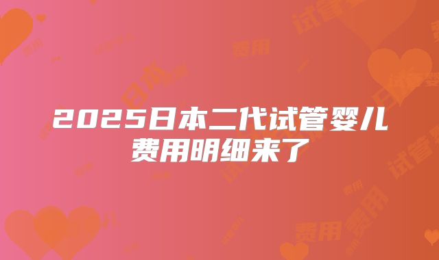 2025日本二代试管婴儿费用明细来了