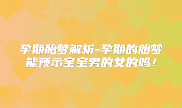 孕期胎梦解析-孕期的胎梦能预示宝宝男的女的吗!