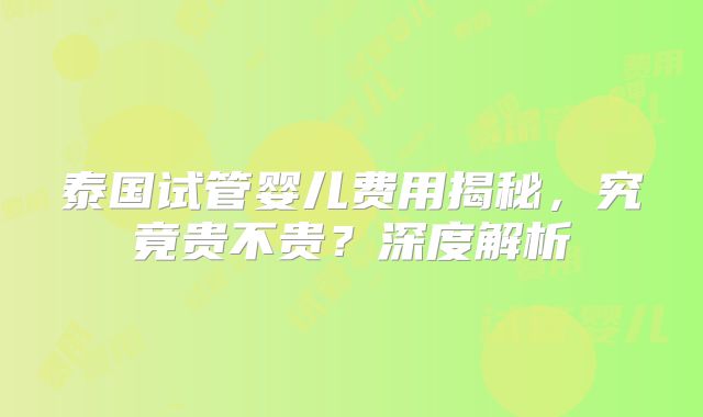泰国试管婴儿费用揭秘,究竟贵不贵?深度解析