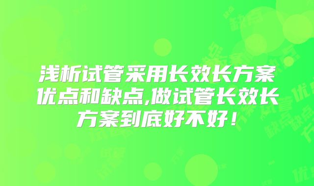 浅析试管采用长效长方案优点和缺点,做试管长效长方案到底好不好！