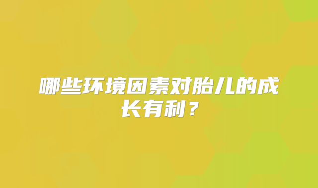 哪些环境因素对胎儿的成长有利?