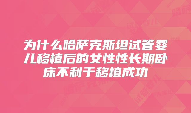 为什么哈萨克斯坦试管婴儿移植后的女性性长期卧床不利于移植成功