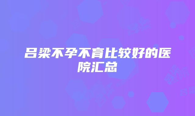 吕梁不孕不育比较好的医院汇总