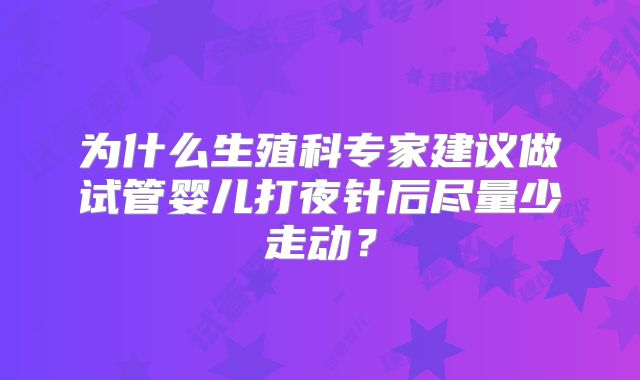 为什么生殖科专家建议做试管婴儿打夜针后尽量少走动?