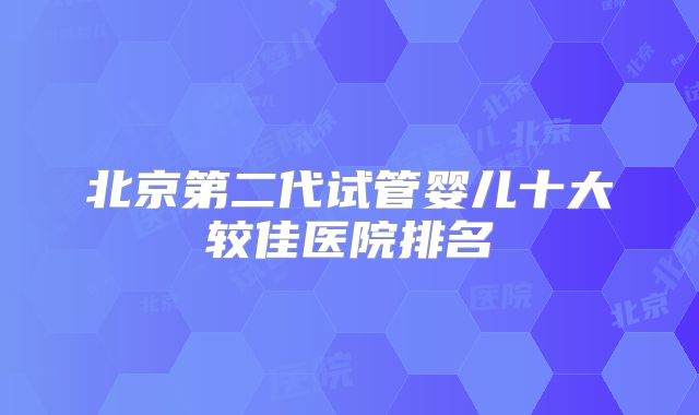 北京第二代试管婴儿十大较佳医院排名