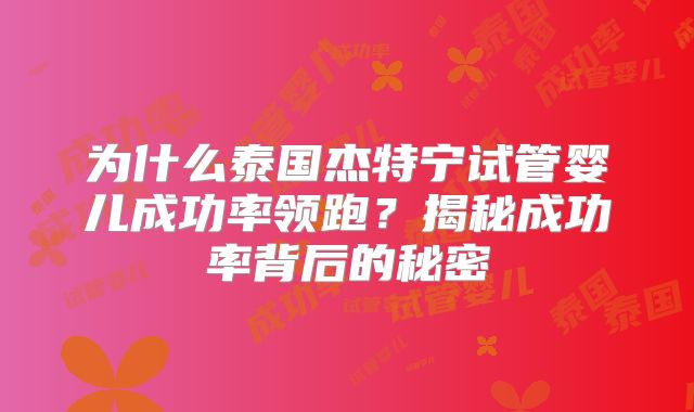 为什么泰国杰特宁试管婴儿成功率领跑？揭秘成功率背后的秘密