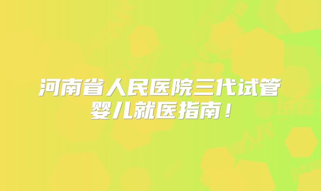 河南省人民医院三代试管婴儿就医指南！