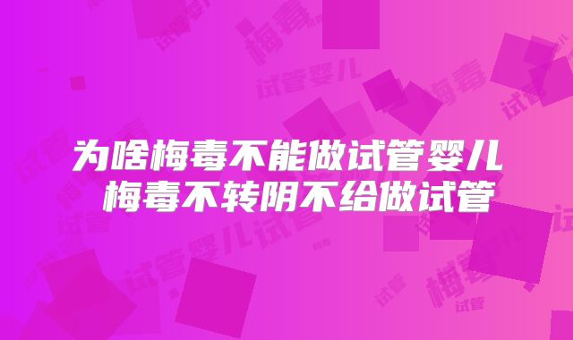 为啥梅毒不能做试管婴儿 梅毒不转阴不给做试管