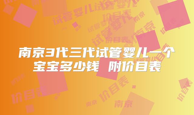 南京3代三代试管婴儿一个宝宝多少钱 附价目表