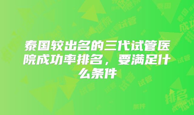 泰国较出名的三代试管医院成功率排名,要满足什么条件
