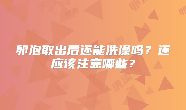 卵泡取出后还能洗澡吗？还应该注意哪些？