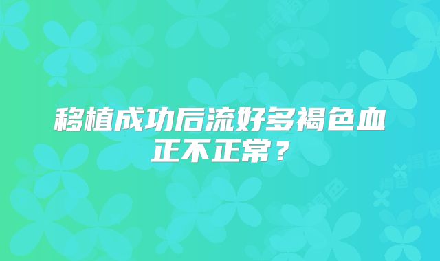 移植成功后流好多褐色血正不正常?