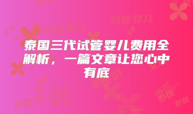 泰国三代试管婴儿费用全解析，一篇文章让您心中有底