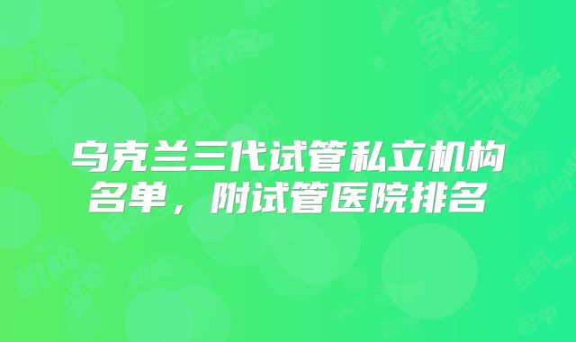 乌克兰三代试管私立机构名单,附试管医院排名
