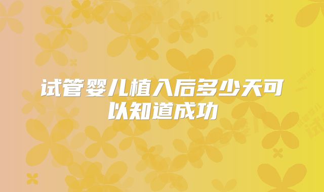试管婴儿植入后多少天可以知道成功