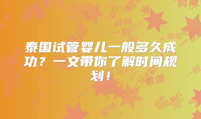 泰国试管婴儿一般多久成功？一文带你了解时间规划！