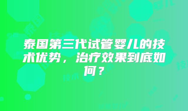 泰国第三代试管婴儿的技术优势,治疗效果到底如何?