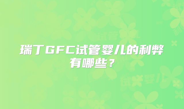 瑞丁GFC试管婴儿的利弊有哪些?