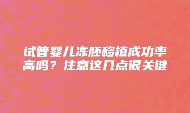 试管婴儿冻胚移植成功率高吗？注意这几点很关键