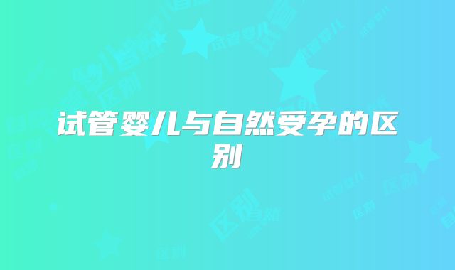 试管婴儿与自然受孕的区别