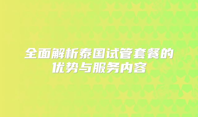 全面解析泰国试管套餐的优势与服务内容