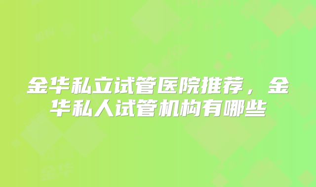 金华私立试管医院推荐，金华私人试管机构有哪些