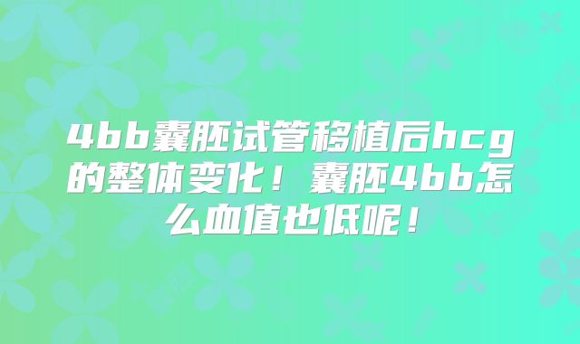 4bb囊胚试管移植后hcg的整体变化！囊胚4bb怎么血值也低呢！