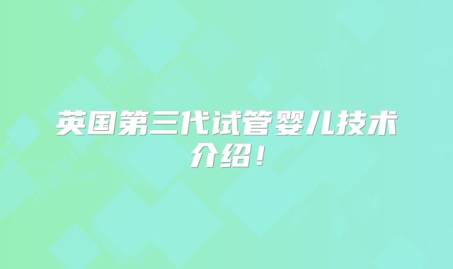 英国第三代试管婴儿技术介绍！