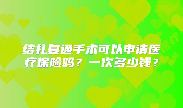 结扎复通手术可以申请医疗保险吗?一次多少钱?