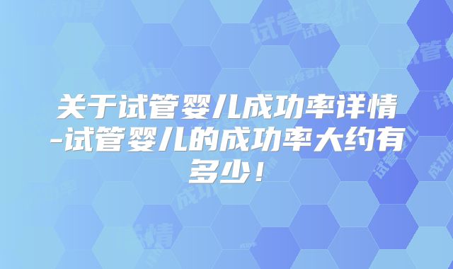 关于试管婴儿成功率详情-试管婴儿的成功率大约有多少!