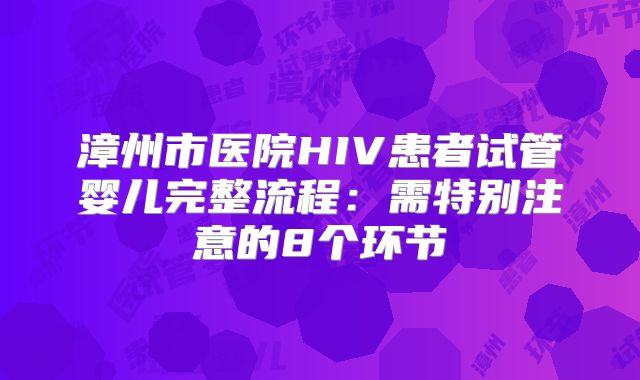 漳州市医院HIV患者试管婴儿完整流程：需特别注意的8个环节