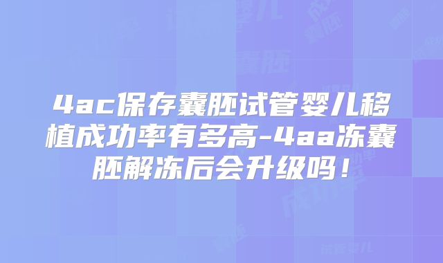 4ac保存囊胚试管婴儿移植成功率有多高-4aa冻囊胚解冻后会升级吗!