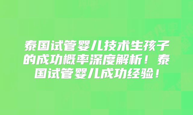泰国试管婴儿技术生孩子的成功概率深度解析！泰国试管婴儿成功经验！