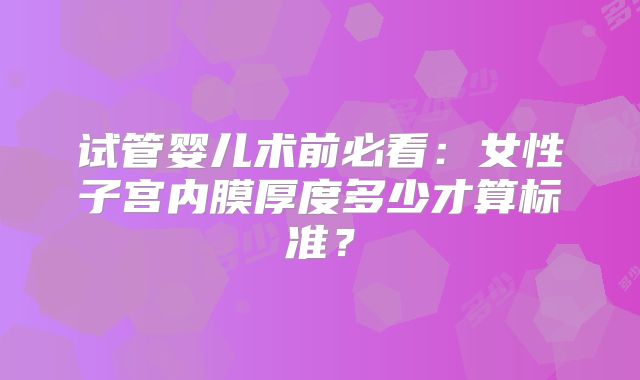 试管婴儿术前必看：女性子宫内膜厚度多少才算标准？