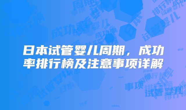 日本试管婴儿周期,成功率排行榜及注意事项详解