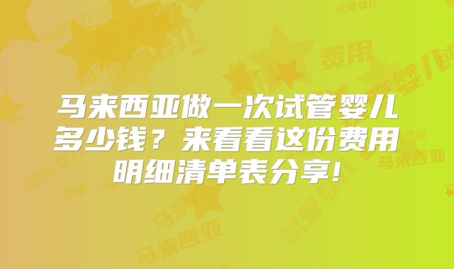 马来西亚做一次试管婴儿多少钱？来看看这份费用明细清单表分享!