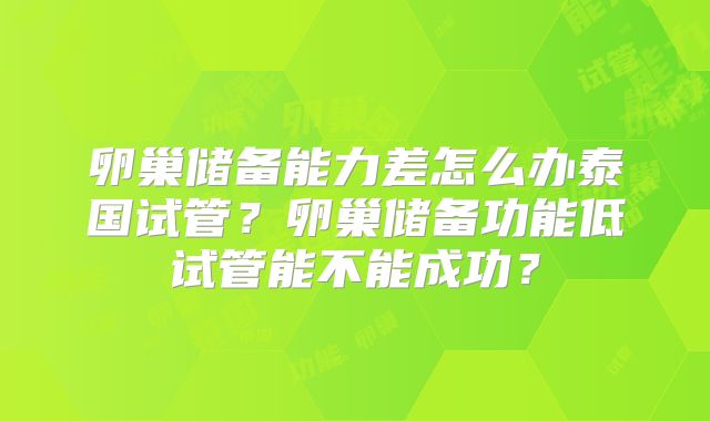 卵巢储备能力差怎么办泰国试管?卵巢储备功能低试管能不能成功?