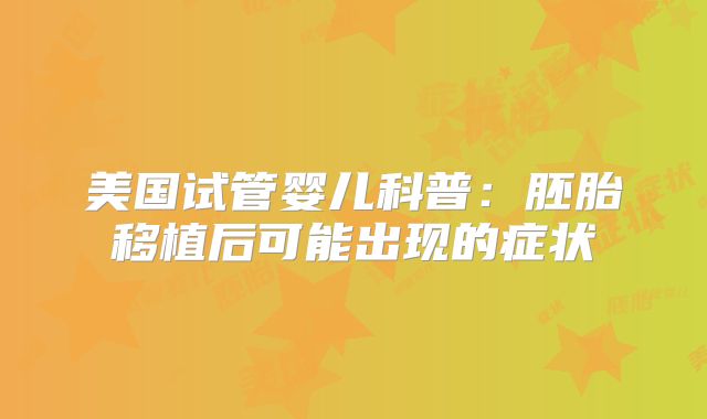 美国试管婴儿科普：胚胎移植后可能出现的症状