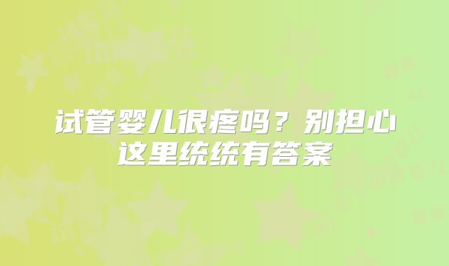 试管婴儿很疼吗？别担心这里统统有答案