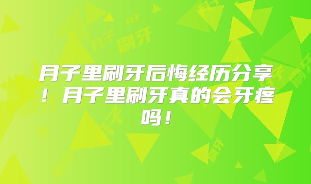 月子里刷牙后悔经历分享！月子里刷牙真的会牙疼吗！
