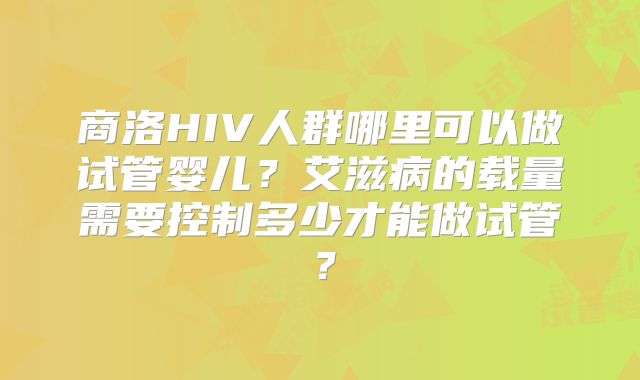 商洛HIV人群哪里可以做试管婴儿?艾滋病的载量需要控制多少才能做试管?