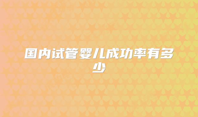 国内试管婴儿成功率有多少