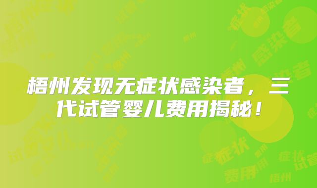 梧州发现无症状感染者,三代试管婴儿费用揭秘!