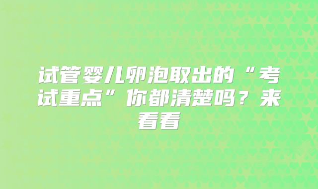 试管婴儿卵泡取出的“考试重点”你都清楚吗？来看看