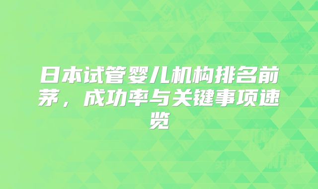 日本试管婴儿机构排名前茅，成功率与关键事项速览