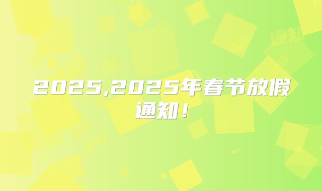 2025,2025年春节放假通知!