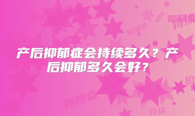 产后抑郁症会持续多久？产后抑郁多久会好？