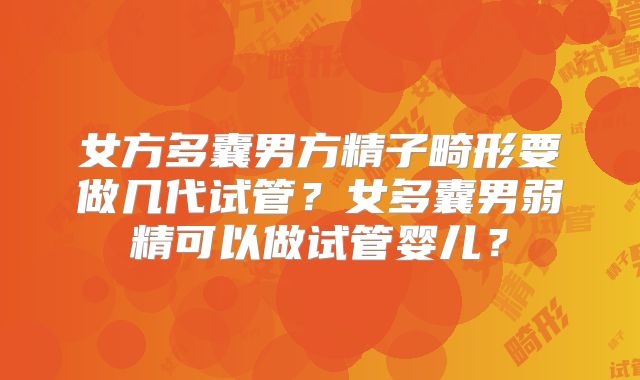 女方多囊男方精子畸形要做几代试管?女多囊男弱精可以做试管婴儿?